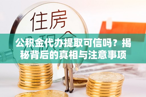 都江堰公积金代办提取可信吗？揭秘背后的真相与注意事项