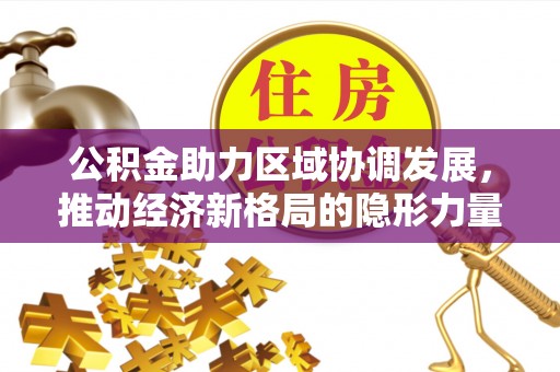 都江堰公积金助力区域协调发展，推动经济新格局的隐形力量
