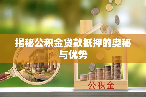 都江堰揭秘公积金贷款抵押的奥秘与优势