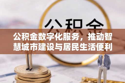 都江堰公积金数字化服务，推动智慧城市建设与居民生活便利化