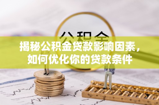 都江堰揭秘公积金贷款影响因素，如何优化你的贷款条件