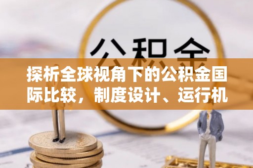 都江堰探析全球视角下的公积金国际比较，制度设计、运行机制与未来趋势