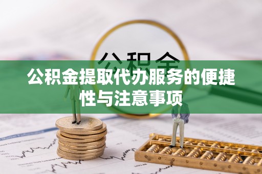 都江堰公积金提取代办服务的便捷性与注意事项