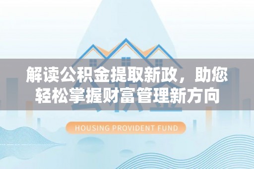 都江堰解读公积金提取新政，助您轻松掌握财富管理新方向