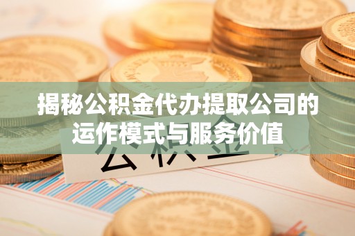 都江堰揭秘公积金代办提取公司的运作模式与服务价值
