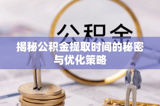 都江堰揭秘公积金提取时间的秘密与优化策略