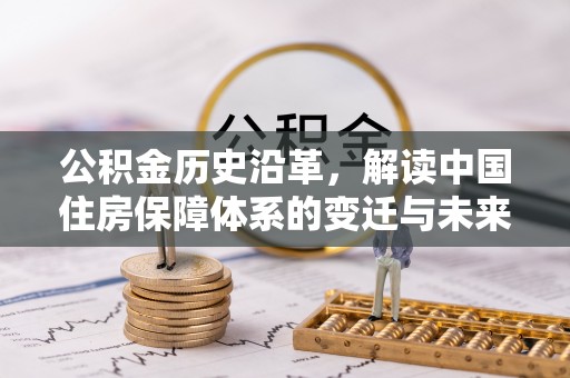 都江堰公积金历史沿革，解读中国住房保障体系的变迁与未来