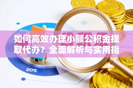 都江堰如何高效办理小额公积金提取代办？全面解析与实用指南