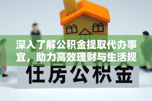 都江堰深入了解公积金提取代办事宜，助力高效理财与生活规划