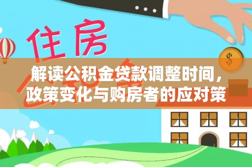 都江堰解读公积金贷款调整时间，政策变化与购房者的应对策略