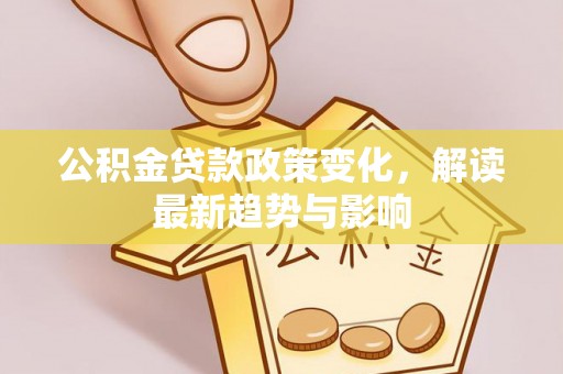 都江堰公积金贷款政策变化，解读最新趋势与影响