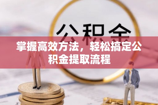 都江堰掌握高效方法，轻松搞定公积金提取流程