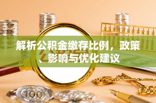 都江堰解析公积金缴存比例，政策、影响与优化建议