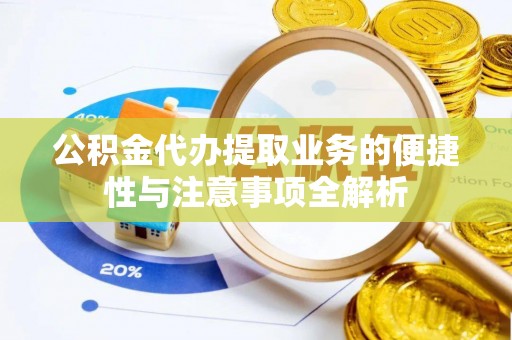 都江堰公积金代办提取业务的便捷性与注意事项全解析