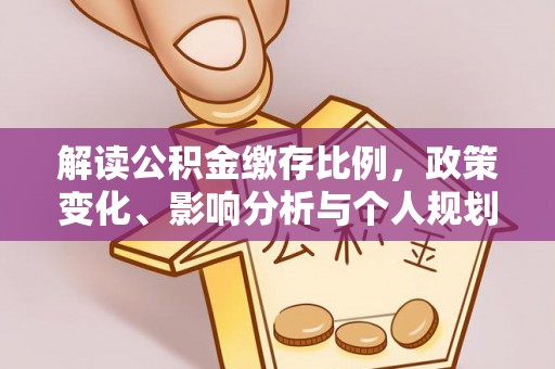 都江堰解读公积金缴存比例，政策变化、影响分析与个人规划