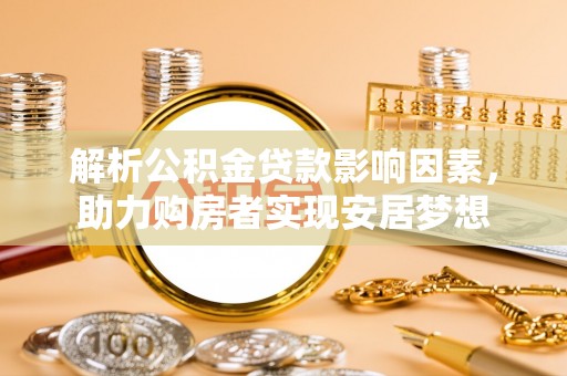 都江堰解析公积金贷款影响因素，助力购房者实现安居梦想