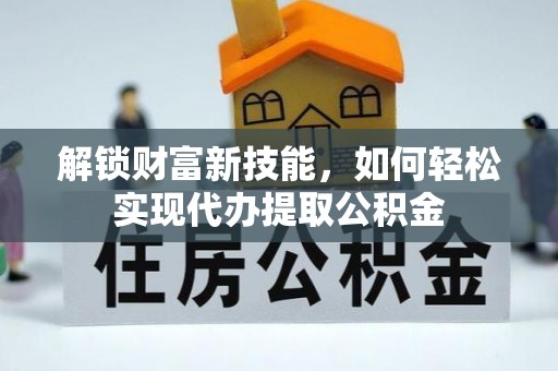 都江堰解锁财富新技能，如何轻松实现代办提取公积金