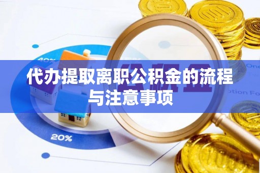 都江堰代办提取离职公积金的流程与注意事项