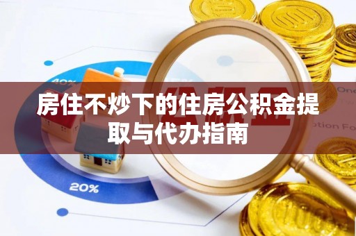 都江堰房住不炒下的住房公积金提取与代办指南