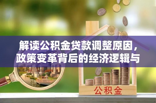 都江堰解读公积金贷款调整原因，政策变革背后的经济逻辑与民生影响