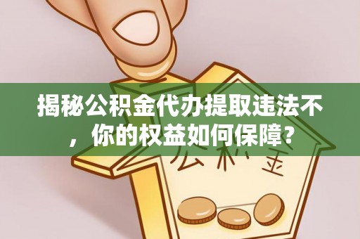 都江堰揭秘公积金代办提取违法不，你的权益如何保障？